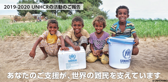 2019-2020 UNHCRの活動のご報告 あなたのご支援が、世界の難民を支えています